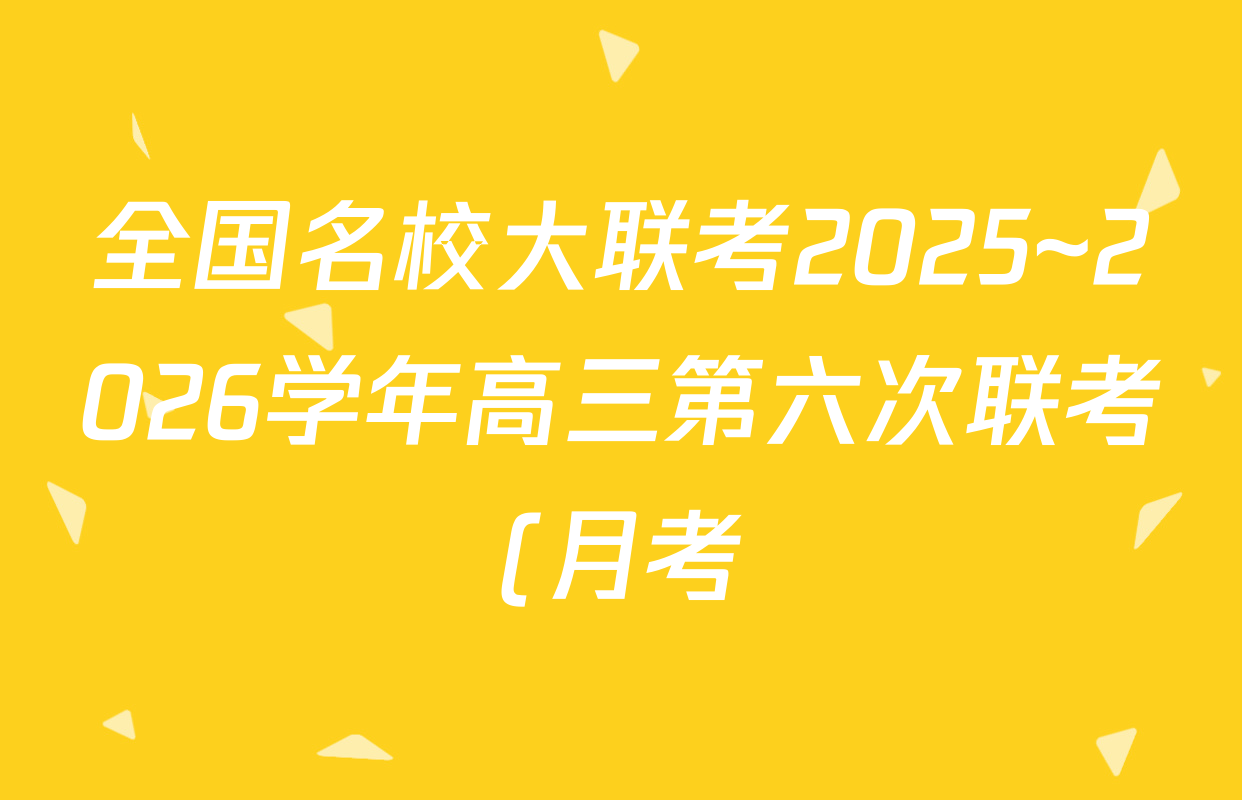 全国名校大联考2025~2026学年高三第六次联考(月考)试卷及答案汇总(已更新数学、化学(A2)、物理(A1)等9份) 全国名校大联考2025~2026学年高三第六次联考(月考)试卷及答案汇总(已更新数学、化学(A2)、物理(A1)等9份)