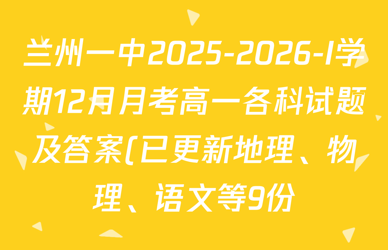 兰州一中2025-2026-I学期12月月考高一各科试题及答案(已更新地理、物理、语文等9份) 兰州一中2025-2026-I学期12月月考高一各科试题及答案(已更新地理、物理、语文等9份)
