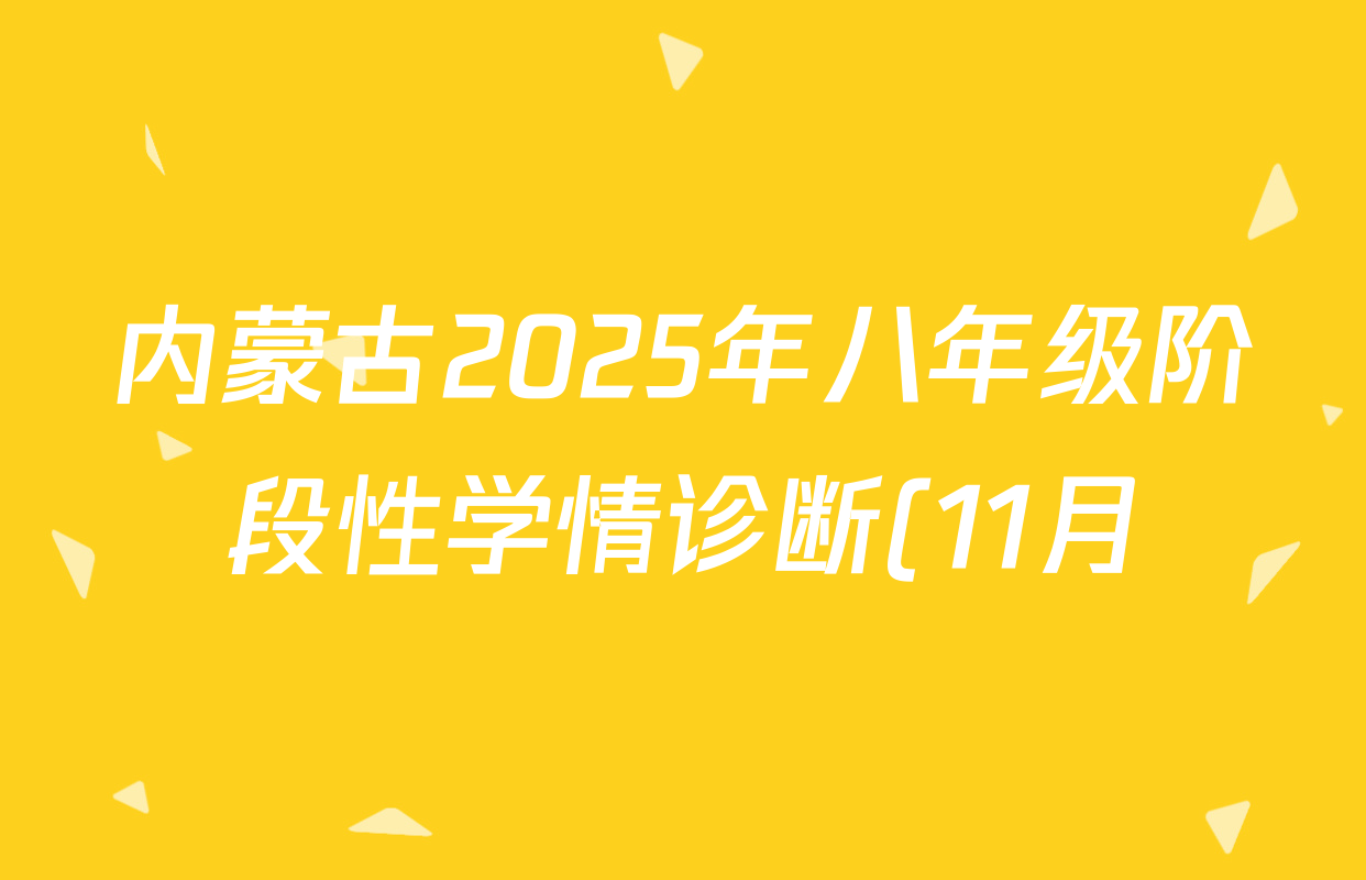 内蒙古2025年八年级阶段性学情诊断(11月)试卷及答案汇总: 含历史 数学 语文试卷解析 内蒙古2025年八年级阶段性学情诊断(11月)试卷及答案汇总: 含历史 数学 语文试卷解析