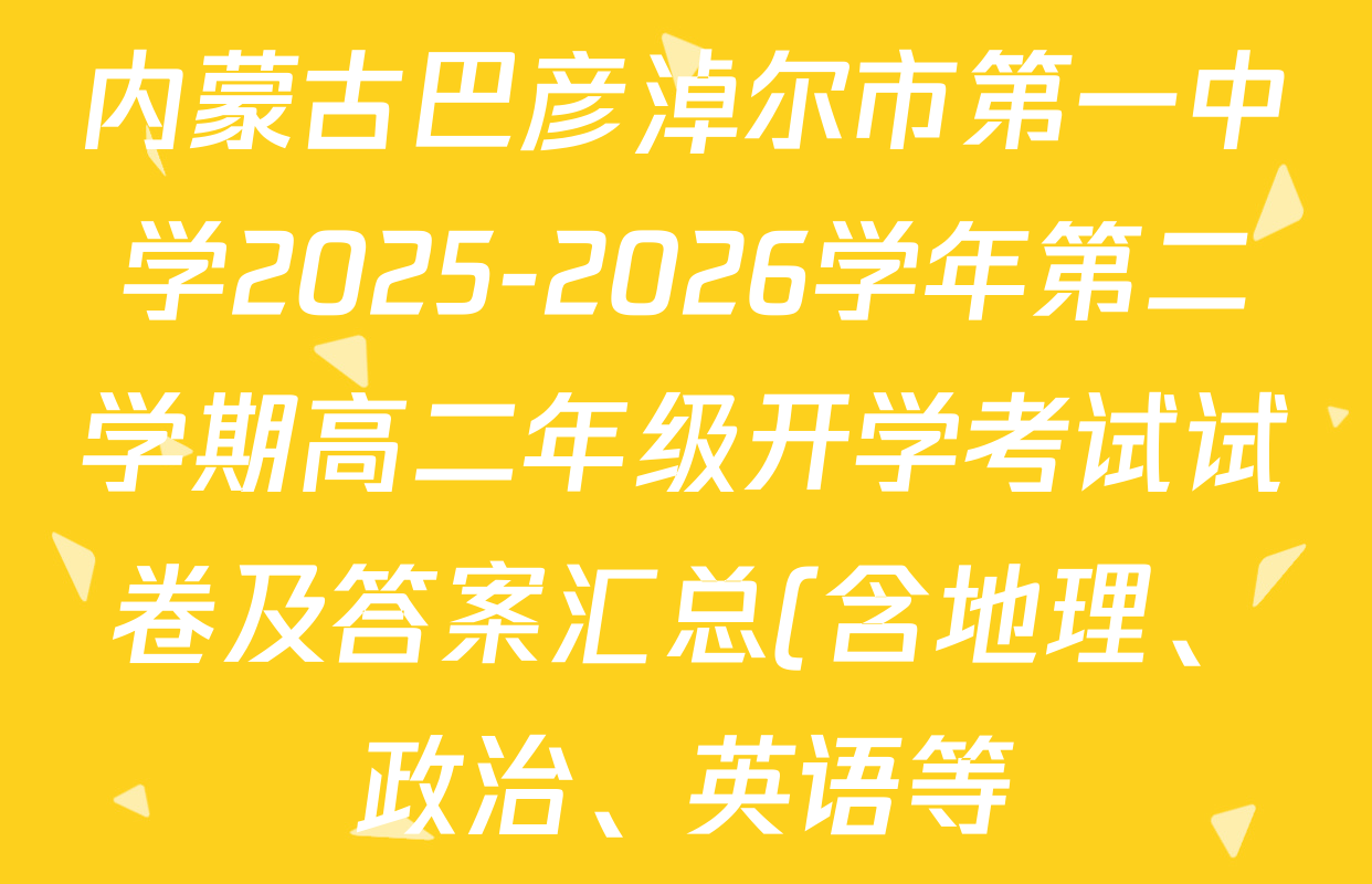 内蒙古巴彦淖尔市第一中学2025-2026学年第二学期高二年级开学考试试卷及答案汇总(含地理、政治、英语等)