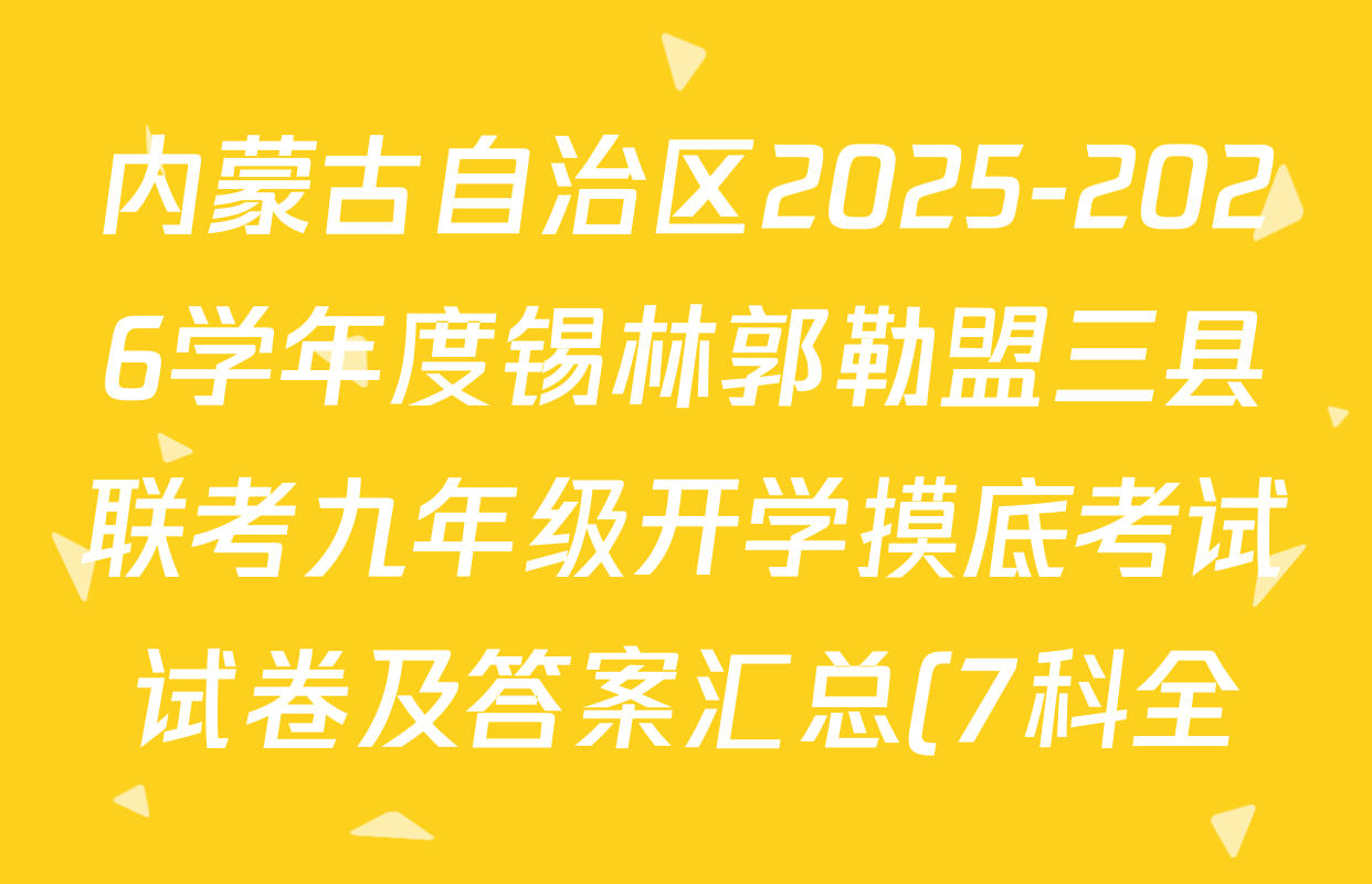 内蒙古自治区2025-2026学年度锡林郭勒盟三县联考九年级开学摸底考试试卷及答案汇总(7科全) 内蒙古自治区2025-2026学年度锡林郭勒盟三县联考九年级开学摸底考试试卷及答案汇总(7科全)