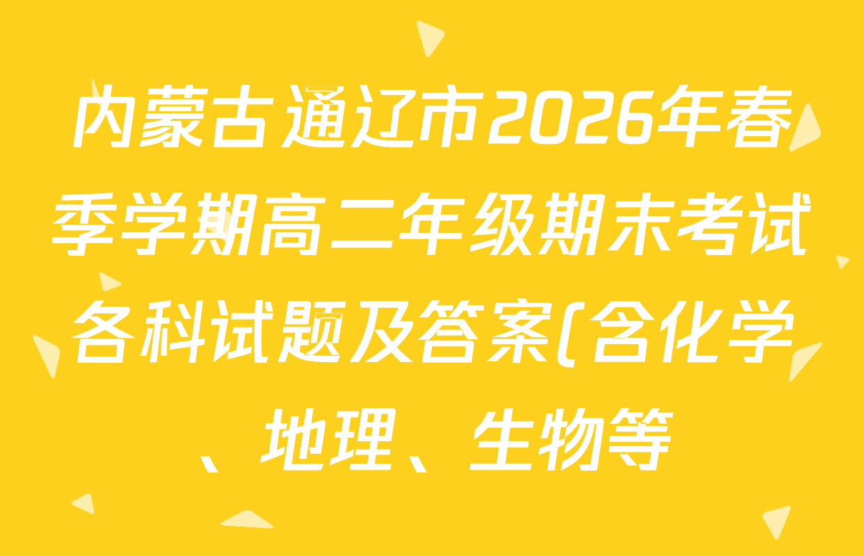 内蒙古通辽市2026年春季学期高二年级期末考试各科试题及答案(含化学、地理、生物等)