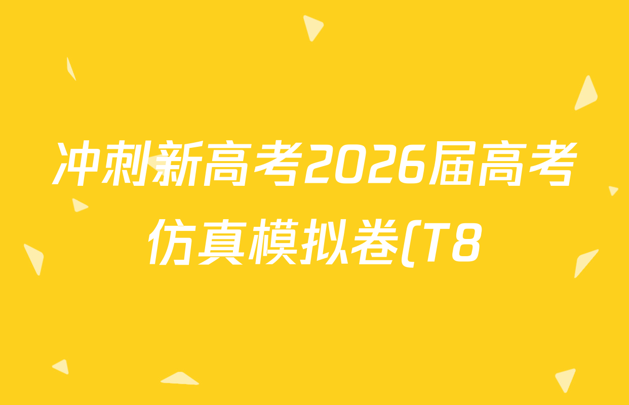 冲刺新高考2026届高考仿真模拟卷(T8)(三)3各科答案及试卷(含历史、物理(河北专版)、地理(河北专版)等20份) 冲刺新高考2026届高考仿真模拟卷(T8)(三)3各科答案及试卷(含历史、物理(河北专版)、地理(河北专版)等20份)