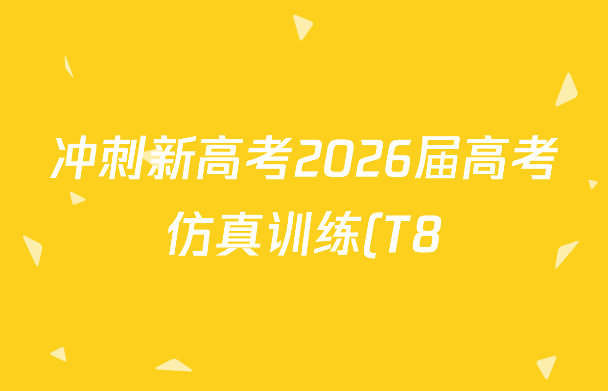 冲刺新高考2026届高考仿真训练(T8)(七)7各科试题及答案(含数学、物理(河北专版)、政治(湖南专版)等31份) 冲刺新高考2026届高考仿真训练(T8)(七)7各科试题及答案(含数学、物理(河北专版)、政治(湖南专版)等31份)