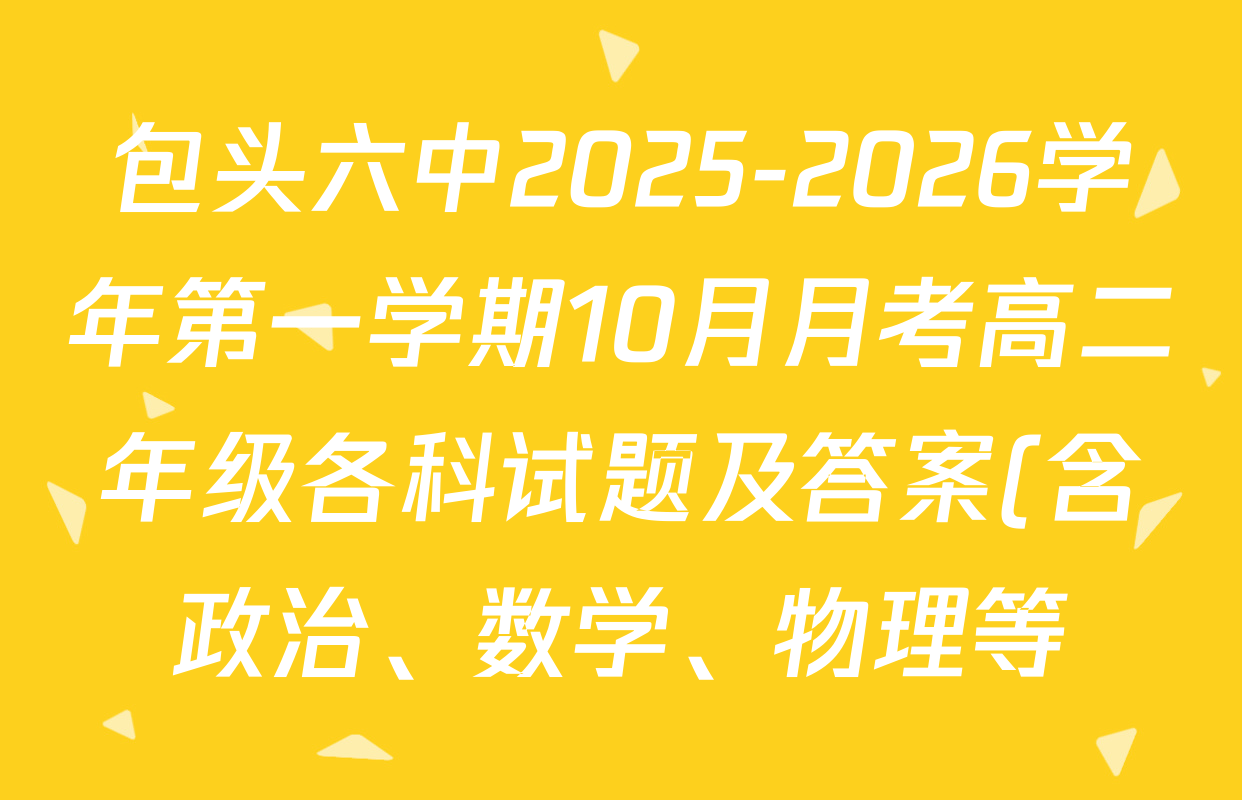 包头六中2025-2026学年第一学期10月月考高二年级各科试题及答案(含政治、数学、物理等) 包头六中2025-2026学年第一学期10月月考高二年级各科试题及答案(含政治、数学、物理等)
