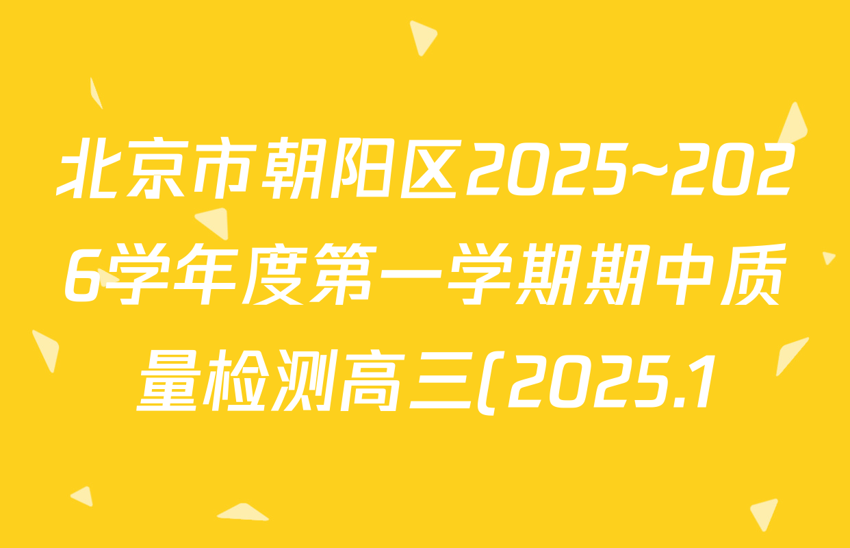 北京市朝阳区2025~2026学年度第一学期期中质量检测高三(2025.1)各科答案及试卷(9科全) 北京市朝阳区2025~2026学年度第一学期期中质量检测高三(2025.1)各科答案及试卷(9科全)