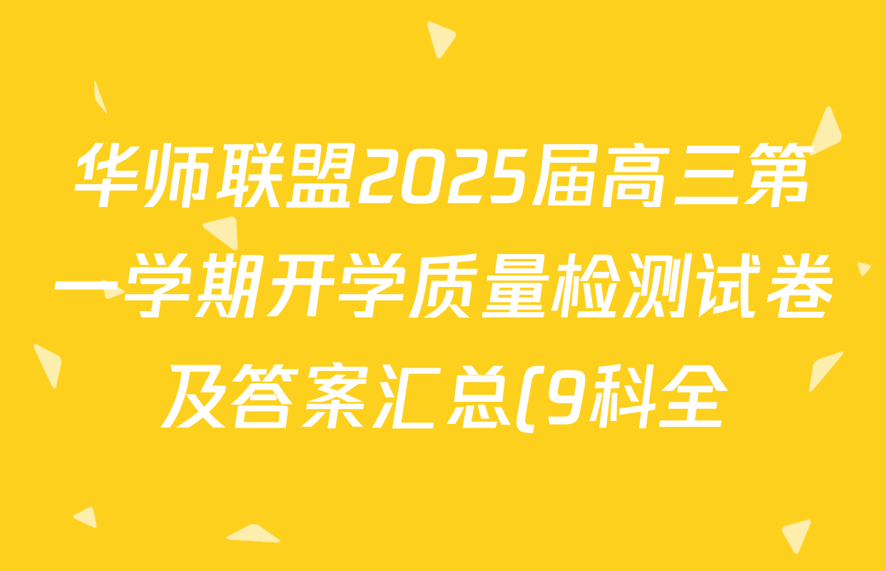 华师联盟2025届高三第一学期开学质量检测试卷及答案汇总(9科全) 华师联盟2025届高三第一学期开学质量检测试卷及答案汇总(9科全)
