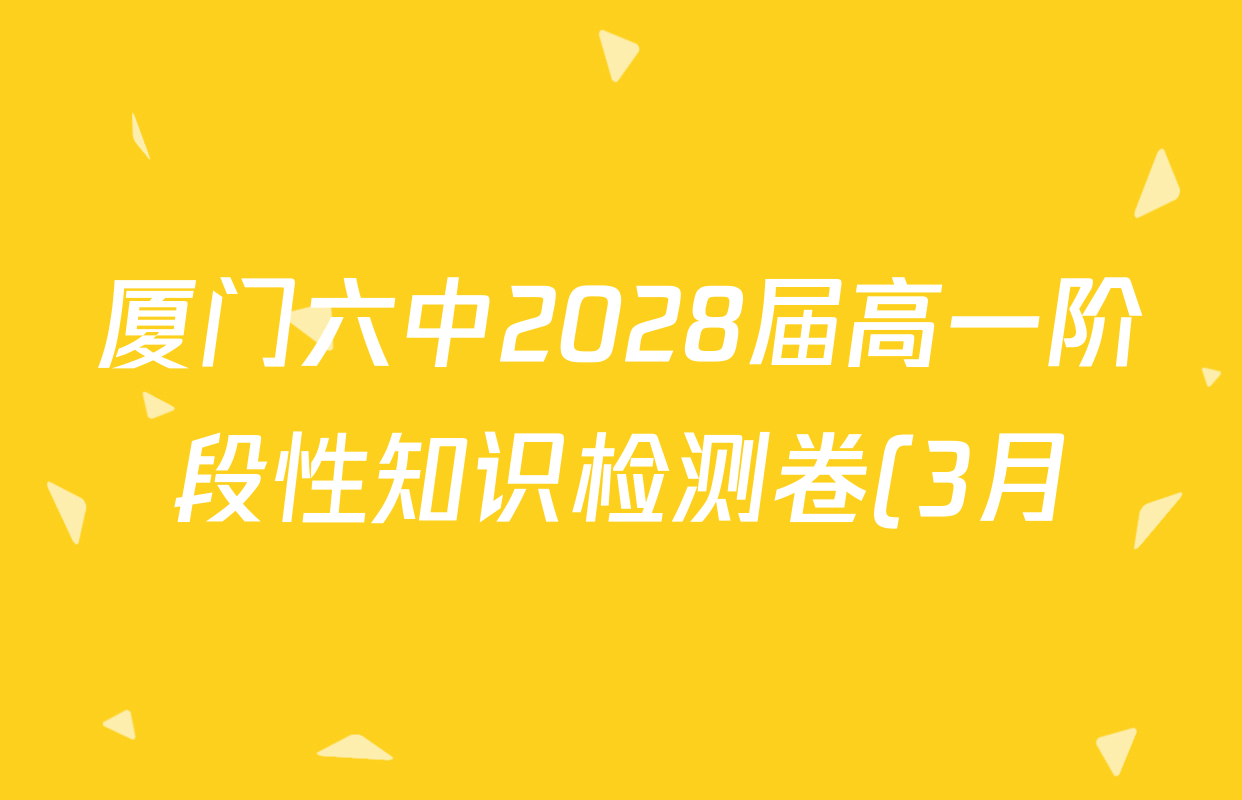 厦门六中2028届高一阶段性知识检测卷(3月)试卷及答案汇总(含英语 生物 数学等9份) 厦门六中2028届高一阶段性知识检测卷(3月)试卷及答案汇总(含英语 生物 数学等9份)