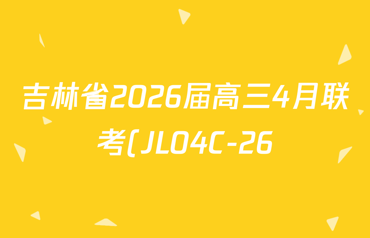 吉林省2026届高三4月联考(JL04C-26)各科答案及试卷(含化学、政治、英语等9份) 吉林省2026届高三4月联考(JL04C-26)各科答案及试卷(含化学、政治、英语等9份)