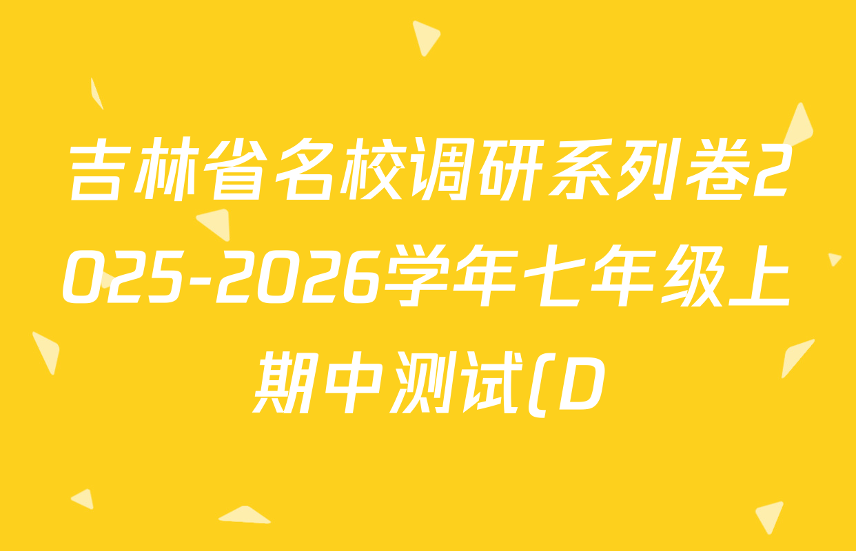 吉林省名校调研系列卷2025-2026学年七年级上期中测试(D)各科答案及试卷(7科全) 吉林省名校调研系列卷2025-2026学年七年级上期中测试(D)各科答案及试卷(7科全)