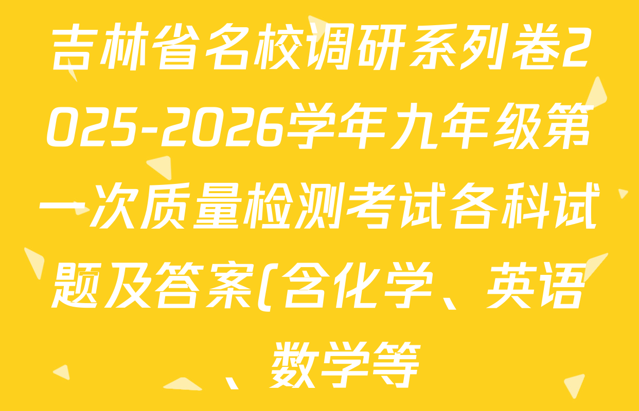 吉林省名校调研系列卷2025-2026学年九年级第一次质量检测考试各科试题及答案(含化学、英语、数学等) 吉林省名校调研系列卷2025-2026学年九年级第一次质量检测考试各科试题及答案(含化学、英语、数学等)