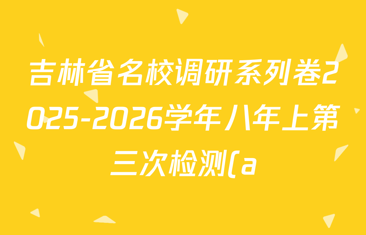 吉林省名校调研系列卷2025-2026学年八年上第三次检测(a)各科答案及试卷(含英语 历史 物理等) 吉林省名校调研系列卷2025-2026学年八年上第三次检测(a)各科答案及试卷(含英语 历史 物理等)