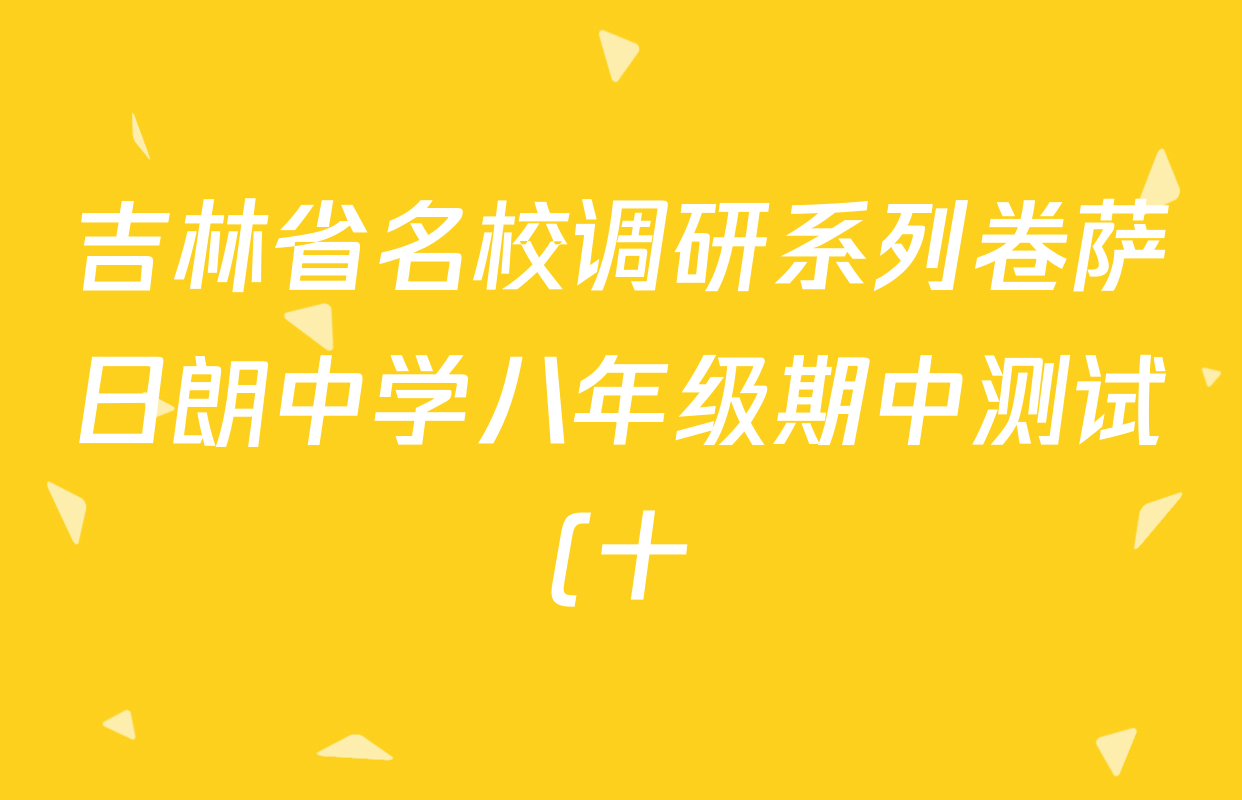 吉林省名校调研系列卷萨日朗中学八年级期中测试(十)试卷及答案汇总(含化学、道德与法治、语文等) 吉林省名校调研系列卷萨日朗中学八年级期中测试(十)试卷及答案汇总(含化学、道德与法治、语文等)