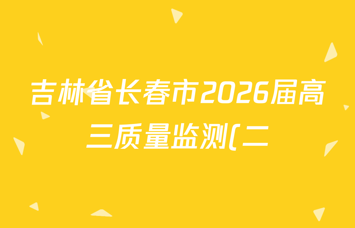 吉林省长春市2026届高三质量监测(二)各科答案及试卷(含历史、地理、生物等9份)