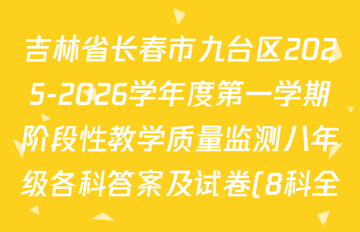 吉林省长春市九台区2025-2026学年度第一学期阶段性教学质量监测八年级各科答案及试卷(8科全) 吉林省长春市九台区2025-2026学年度第一学期阶段性教学质量监测八年级各科答案及试卷(8科全)