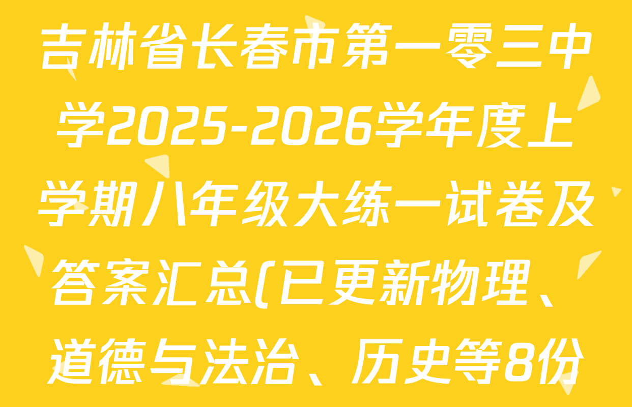 吉林省长春市第一零三中学2025-2026学年度上学期八年级大练一试卷及答案汇总(已更新物理、道德与法治、历史等8份) 吉林省长春市第一零三中学2025-2026学年度上学期八年级大练一试卷及答案汇总(已更新物理、道德与法治、历史等8份)
