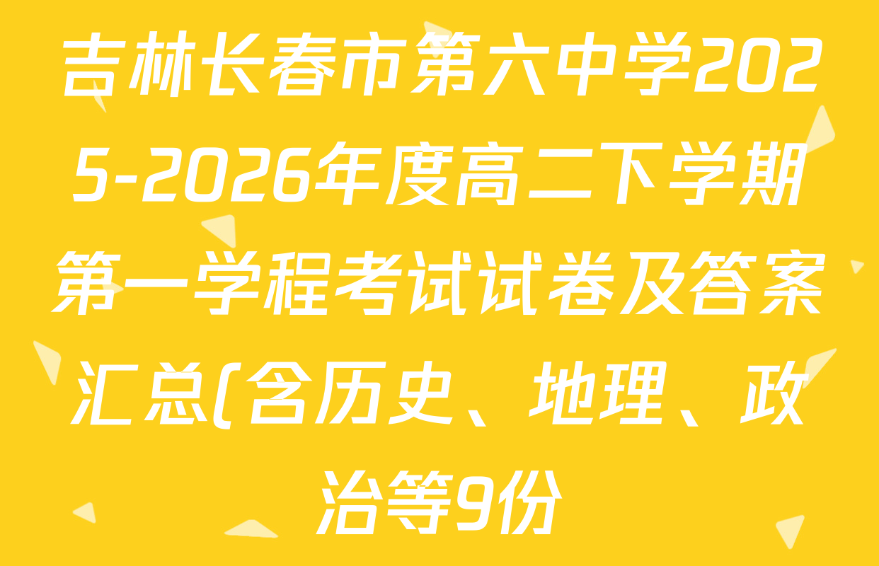吉林长春市第六中学2025-2026年度高二下学期第一学程考试试卷及答案汇总(含历史、地理、政治等9份)