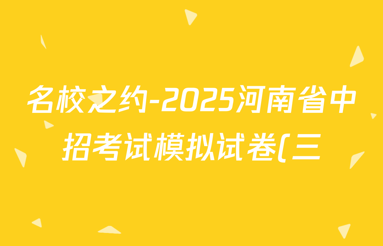 名校之约-2025河南省中招考试模拟试卷(三)各科试题及答案(含化学、英语、数学等) 名校之约-2025河南省中招考试模拟试卷(三)各科试题及答案(含化学、英语、数学等)