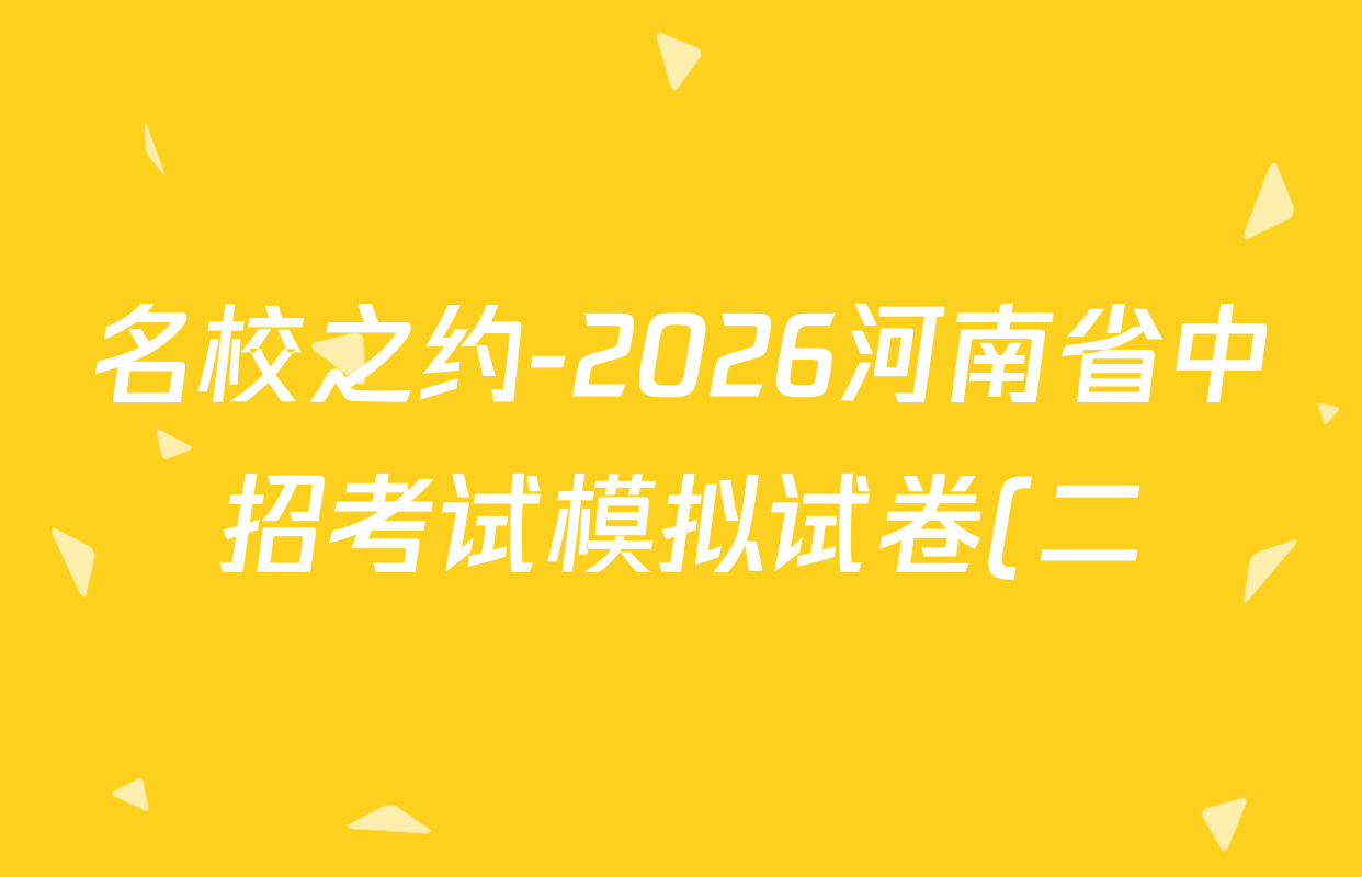 名校之约-2026河南省中招考试模拟试卷(二)各科试题及答案(含语文、历史、化学等) 名校之约-2026河南省中招考试模拟试卷(二)各科试题及答案(含语文、历史、化学等)