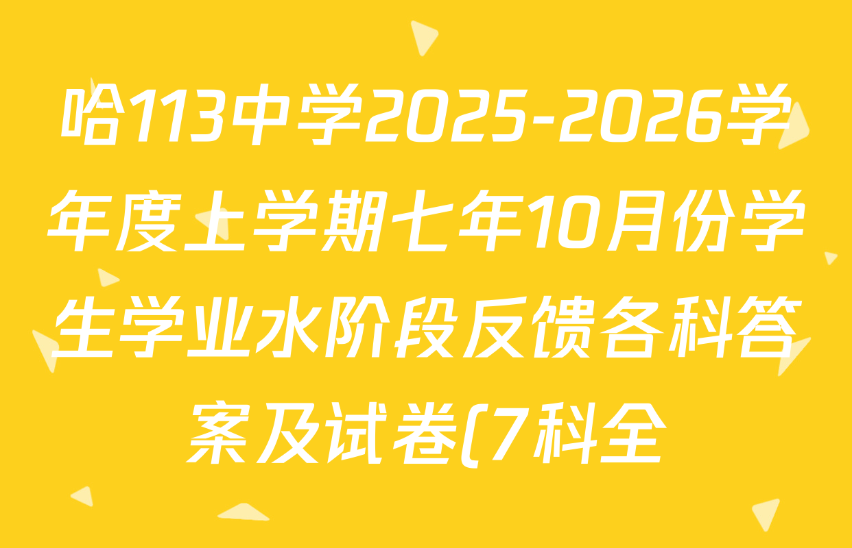 哈113中学2025-2026学年度上学期七年10月份学生学业水阶段反馈各科答案及试卷(7科全) 哈113中学2025-2026学年度上学期七年10月份学生学业水阶段反馈各科答案及试卷(7科全)