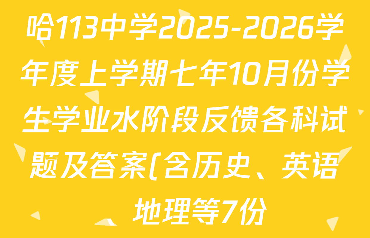 哈113中学2025-2026学年度上学期七年10月份学生学业水阶段反馈各科试题及答案(含历史、英语、地理等7份) 哈113中学2025-2026学年度上学期七年10月份学生学业水阶段反馈各科试题及答案(含历史、英语、地理等7份)
