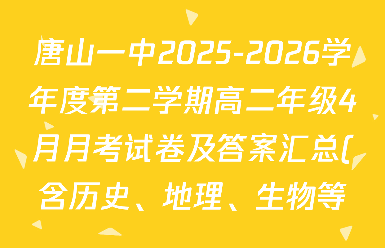 唐山一中2025-2026学年度第二学期高二年级4月月考试卷及答案汇总(含历史、地理、生物等) 唐山一中2025-2026学年度第二学期高二年级4月月考试卷及答案汇总(含历史、地理、生物等)