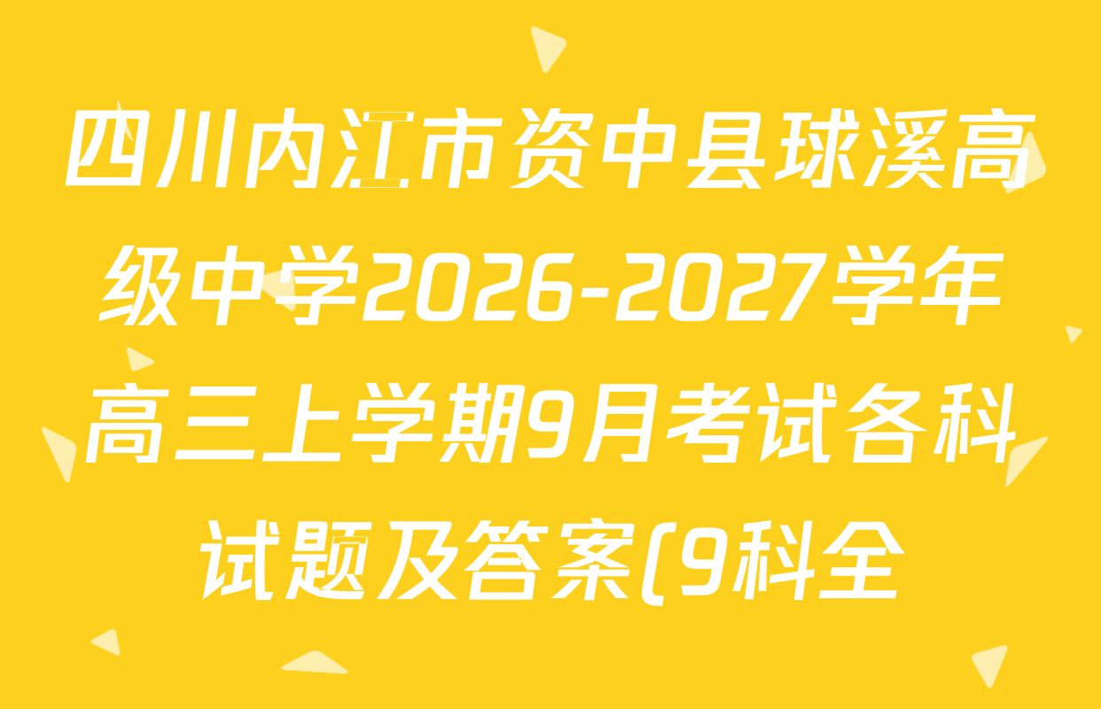 四川内江市资中县球溪高级中学2026-2027学年高三上学期9月考试各科试题及答案(9科全) 四川内江市资中县球溪高级中学2026-2027学年高三上学期9月考试各科试题及答案(9科全)