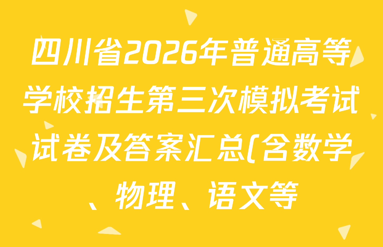 四川省2026年普通高等学校招生第三次模拟考试试卷及答案汇总(含数学、物理、语文等) 四川省2026年普通高等学校招生第三次模拟考试试卷及答案汇总(含数学、物理、语文等)