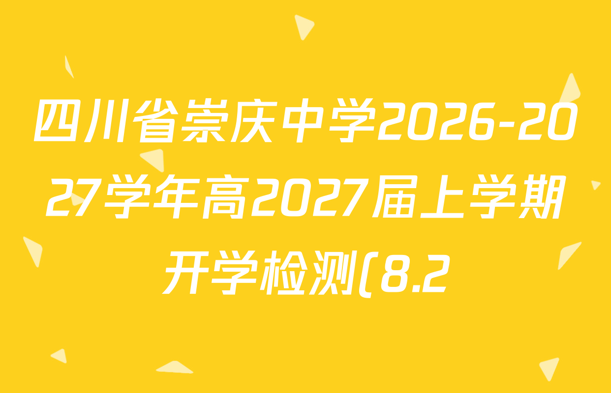 四川省崇庆中学2026-2027学年高2027届上学期开学检测(8.2)试卷及答案汇总(9科全) 四川省崇庆中学2026-2027学年高2027届上学期开学检测(8.2)试卷及答案汇总(9科全)