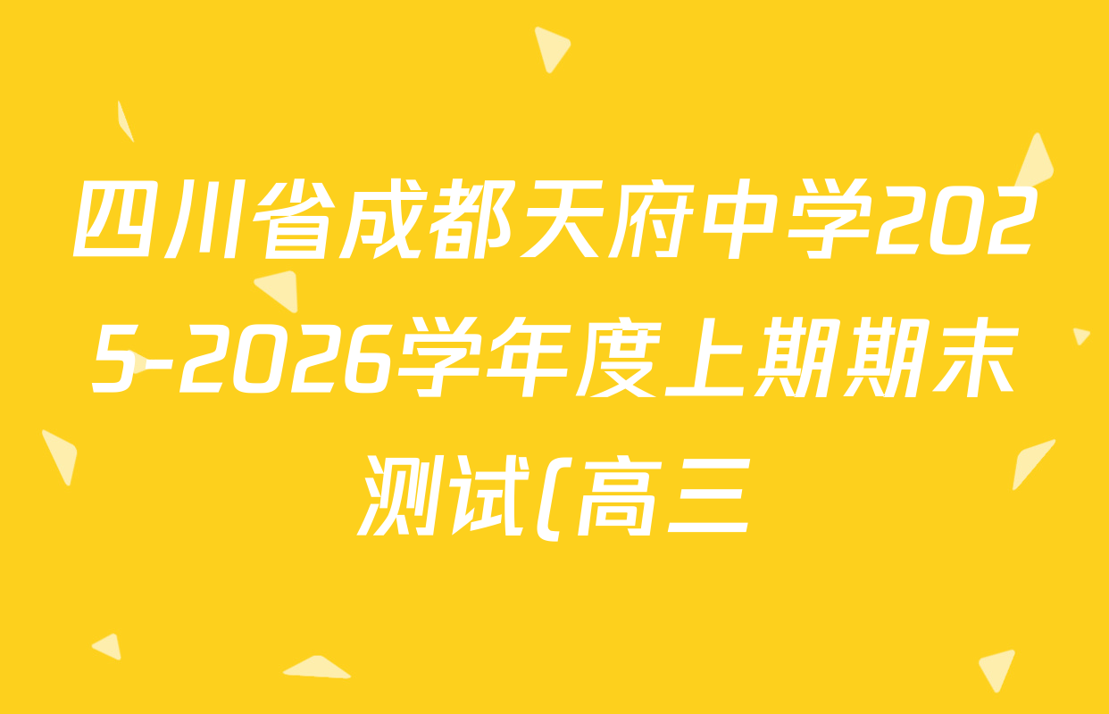 四川省成都天府中学2025-2026学年度上期期末测试(高三)试卷及答案汇总(含化学 历史 生物等)