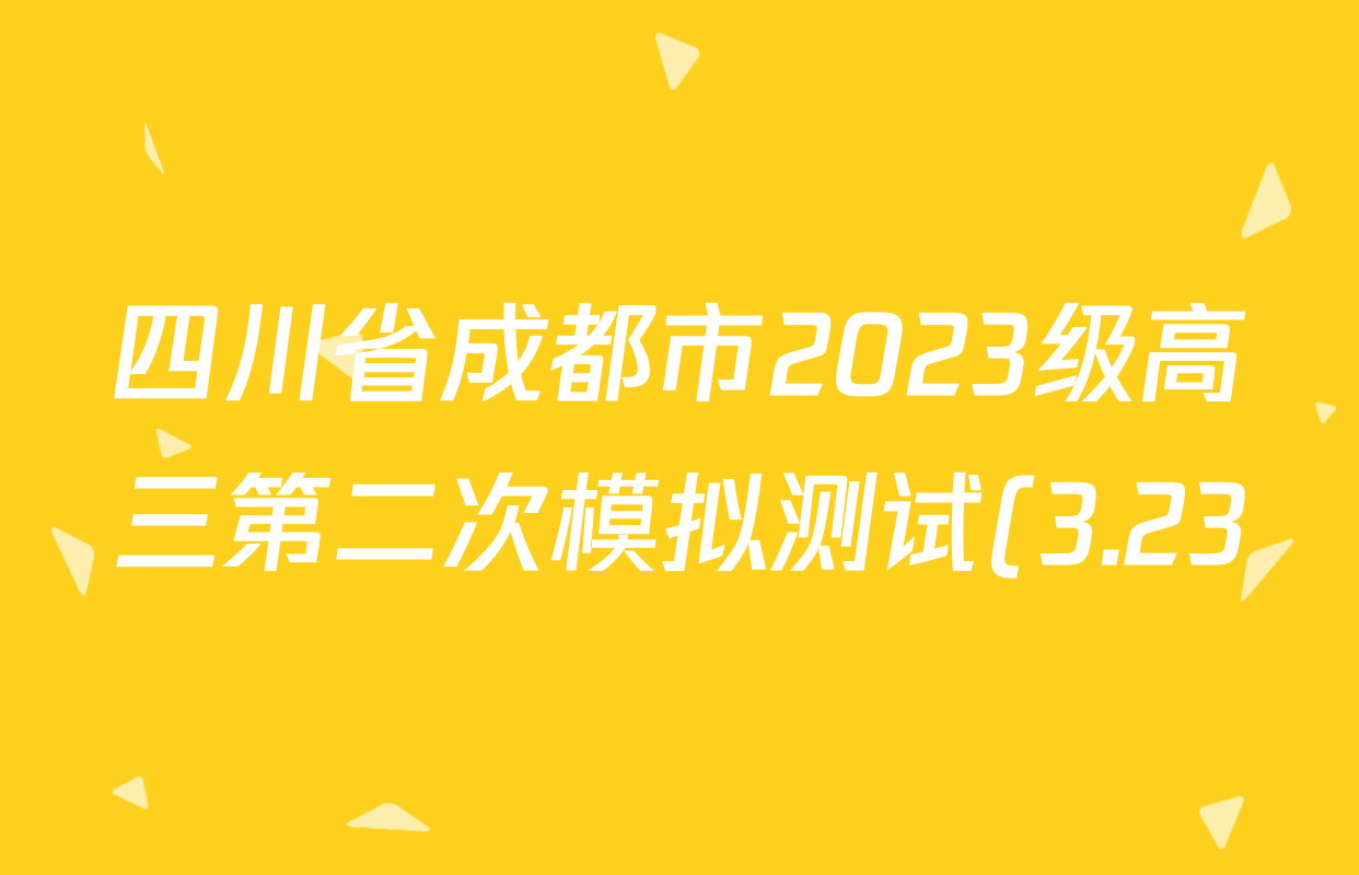 四川省成都市2023级高三第二次模拟测试(3.23)各科试题及答案(含历史、数学、语文等) 四川省成都市2023级高三第二次模拟测试(3.23)各科试题及答案(含历史、数学、语文等)