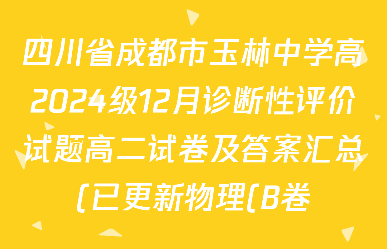 四川省成都市玉林中学高2024级12月诊断性评价试题高二试卷及答案汇总(已更新物理(B卷)、地理、英语等9份) 四川省成都市玉林中学高2024级12月诊断性评价试题高二试卷及答案汇总(已更新物理(B卷)、地理、英语等9份)