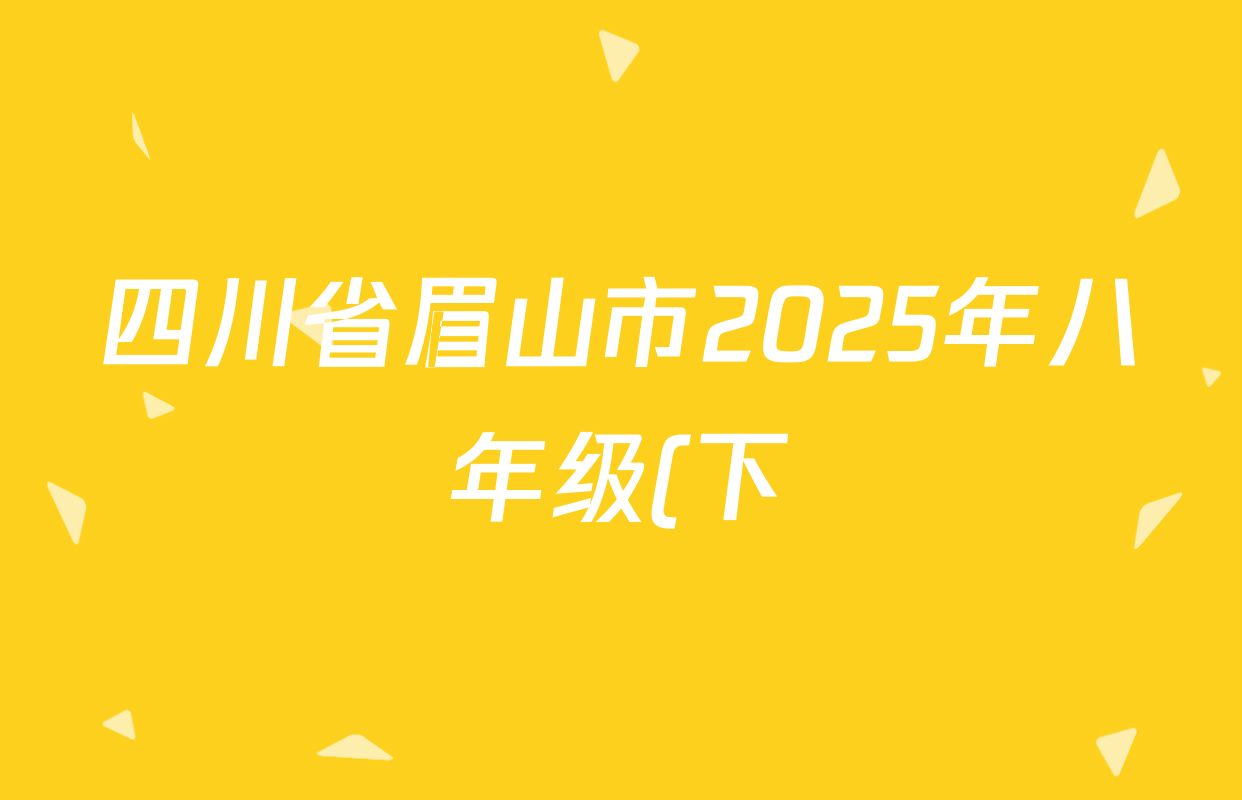 四川省眉山市2025年八年级(下)期末教学质量监测(2025.6)试卷及答案汇总: 含生物 英语 道德与法治试卷解析 四川省眉山市2025年八年级(下)期末教学质量监测(2025.6)试卷及答案汇总: 含生物 英语 道德与法治试卷解析