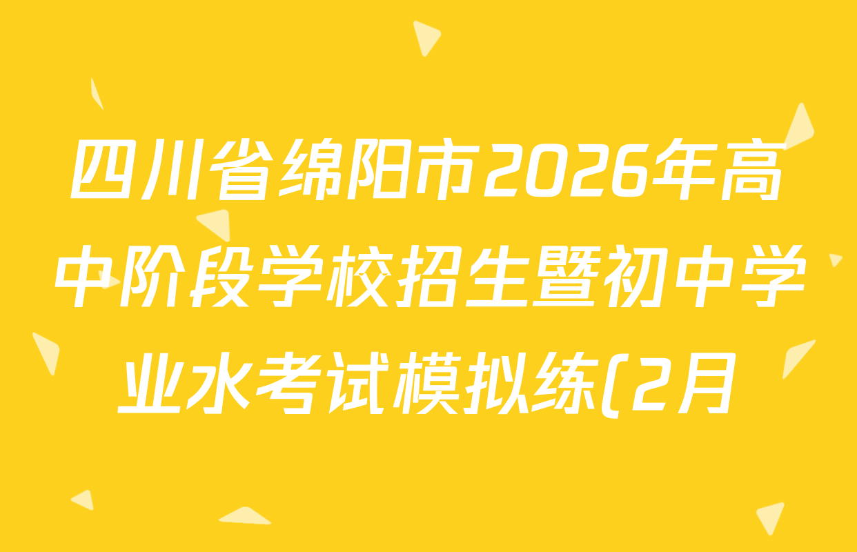四川省绵阳市2026年高中阶段学校招生暨初中学业水考试模拟练(2月)试卷及答案汇总(含历史 道德与法治 物理等) 四川省绵阳市2026年高中阶段学校招生暨初中学业水考试模拟练(2月)试卷及答案汇总(含历史 道德与法治 物理等)