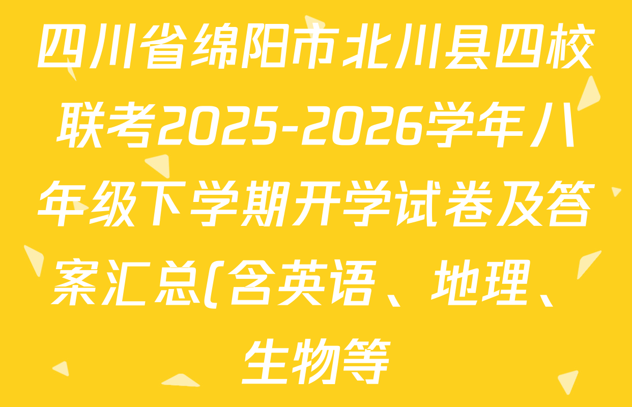 四川省绵阳市北川县四校联考2025-2026学年八年级下学期开学试卷及答案汇总(含英语、地理、生物等) 四川省绵阳市北川县四校联考2025-2026学年八年级下学期开学试卷及答案汇总(含英语、地理、生物等)