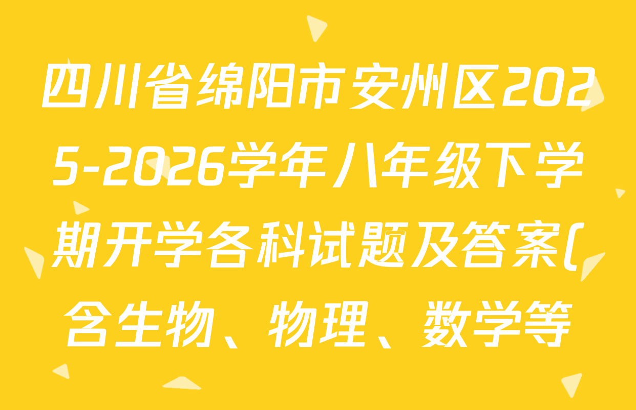 四川省绵阳市安州区2025-2026学年八年级下学期开学各科试题及答案(含生物、物理、数学等) 四川省绵阳市安州区2025-2026学年八年级下学期开学各科试题及答案(含生物、物理、数学等)