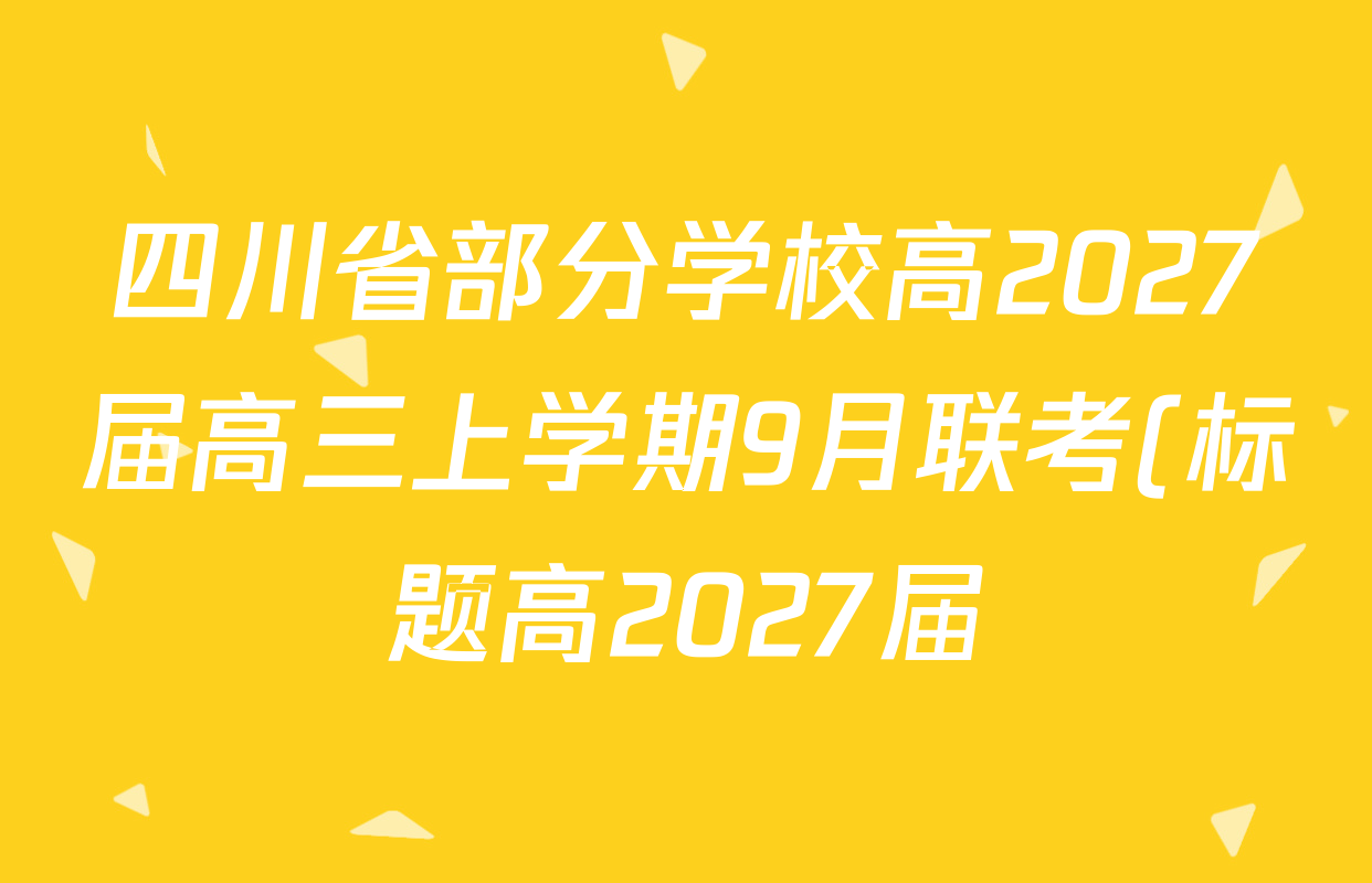 四川省部分学校高2027届高三上学期9月联考(标题高2027届)各科答案及试卷(含生物 语文 地理等9份) 四川省部分学校高2027届高三上学期9月联考(标题高2027届)各科答案及试卷(含生物 语文 地理等9份)