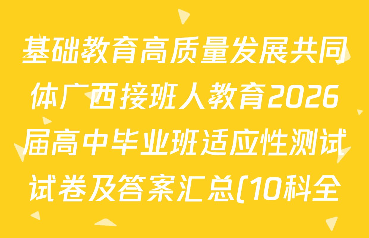 基础教育高质量发展共同体广西接班人教育2026届高中毕业班适应性测试试卷及答案汇总(10科全) 基础教育高质量发展共同体广西接班人教育2026届高中毕业班适应性测试试卷及答案汇总(10科全)