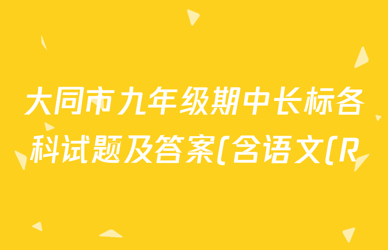 大同市九年级期中长标各科试题及答案(含语文(R)、数学(BSD)、数学(HSD)等) 大同市九年级期中长标各科试题及答案(含语文(R)、数学(BSD)、数学(HSD)等)