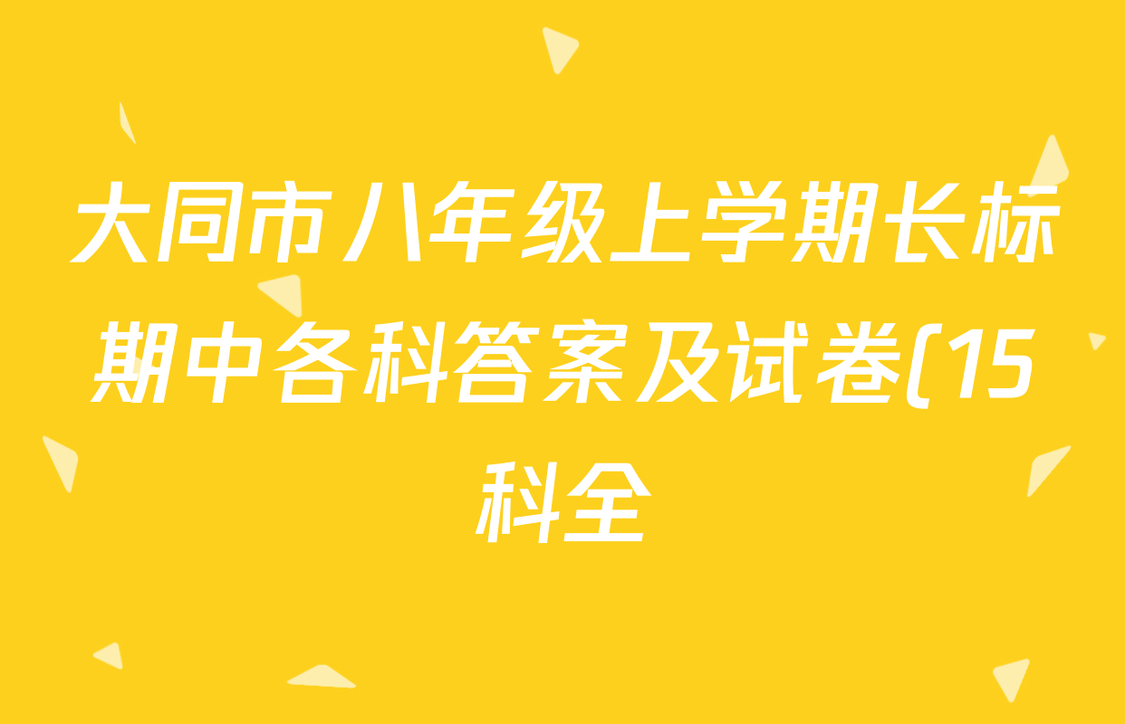 大同市八年级上学期长标期中各科答案及试卷(15科全) 大同市八年级上学期长标期中各科答案及试卷(15科全)