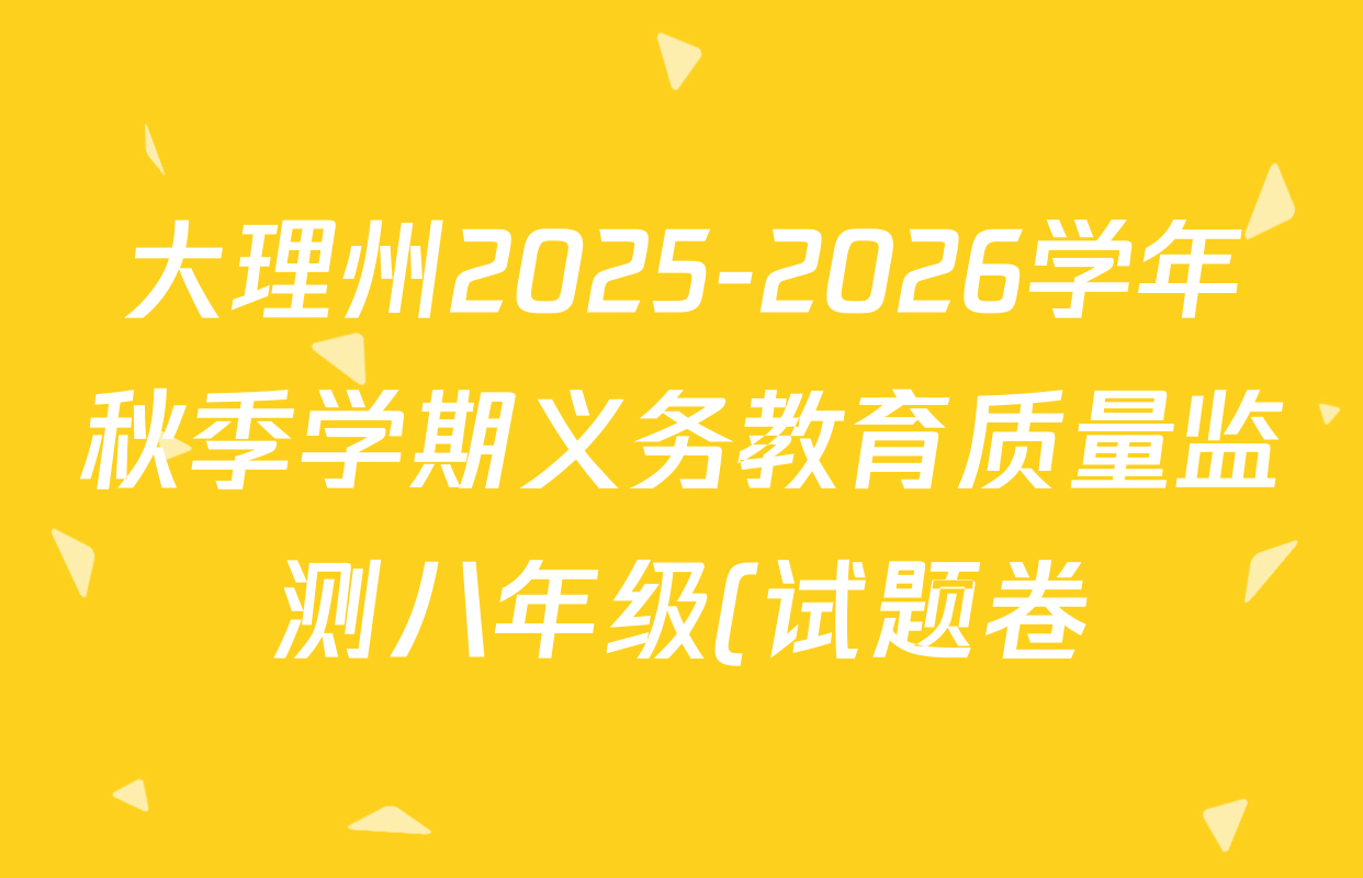 大理州2025-2026学年秋季学期义务教育质量监测八年级(试题卷)各科试题及答案(8科全) 大理州2025-2026学年秋季学期义务教育质量监测八年级(试题卷)各科试题及答案(8科全)