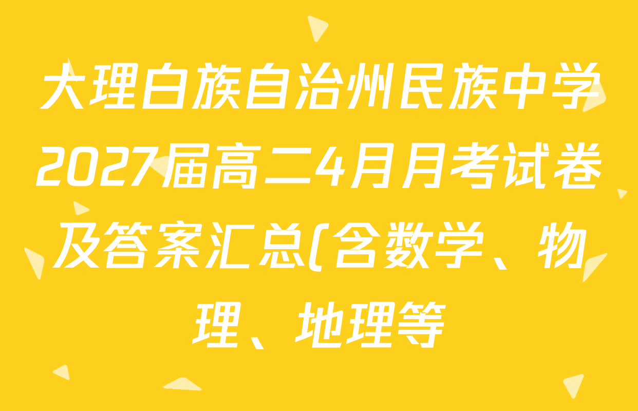 大理白族自治州民族中学2027届高二4月月考试卷及答案汇总(含数学、物理、地理等) 大理白族自治州民族中学2027届高二4月月考试卷及答案汇总(含数学、物理、地理等)