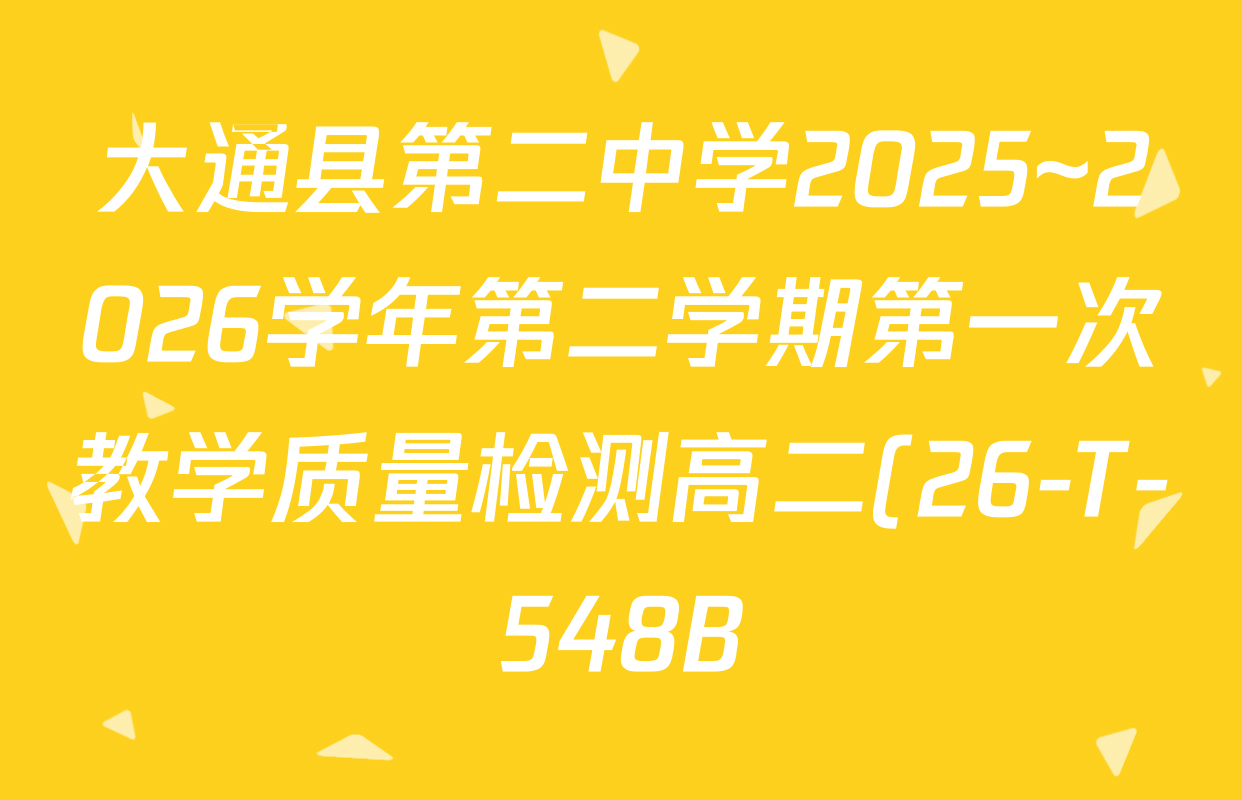 大通县第二中学2025~2026学年第二学期第一次教学质量检测高二(26-T-548B)各科试题及答案(含化学、数学、英语等9份) 大通县第二中学2025~2026学年第二学期第一次教学质量检测高二(26-T-548B)各科试题及答案(含化学、数学、英语等9份)