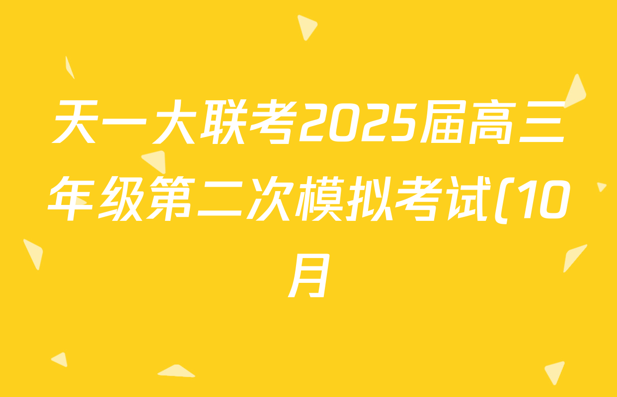 天一大联考2025届高三年级第二次模拟考试(10月)试卷及答案汇总(含英语 数学 地理等10份) 天一大联考2025届高三年级第二次模拟考试(10月)试卷及答案汇总(含英语 数学 地理等10份)