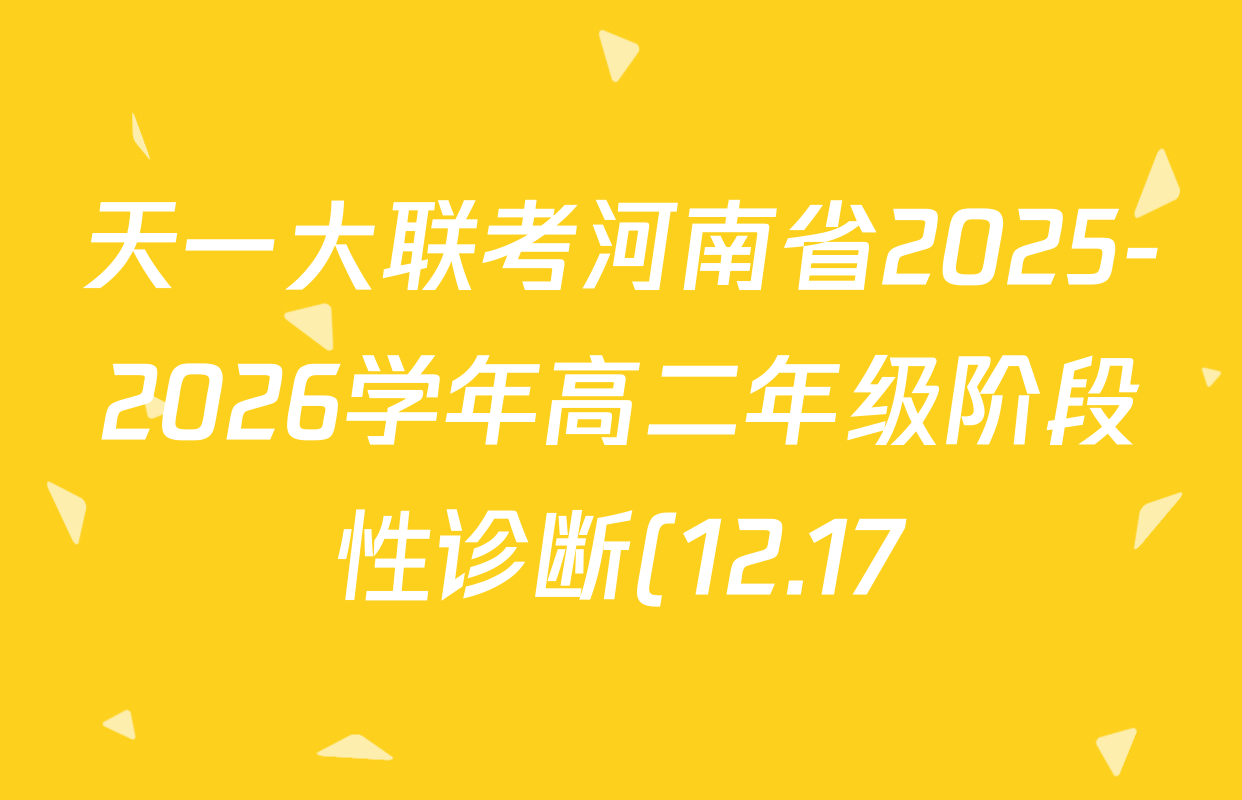 天一大联考河南省2025-2026学年高二年级阶段性诊断(12.17)试卷及答案汇总(含物理(B卷)、语文、生物等11份) 天一大联考河南省2025-2026学年高二年级阶段性诊断(12.17)试卷及答案汇总(含物理(B卷)、语文、生物等11份)