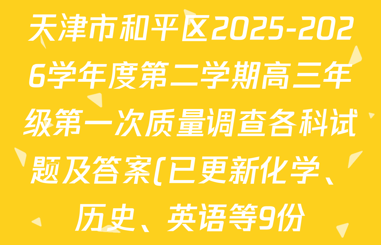 天津市和平区2025-2026学年度第二学期高三年级第一次质量调查各科试题及答案(已更新化学、历史、英语等9份)