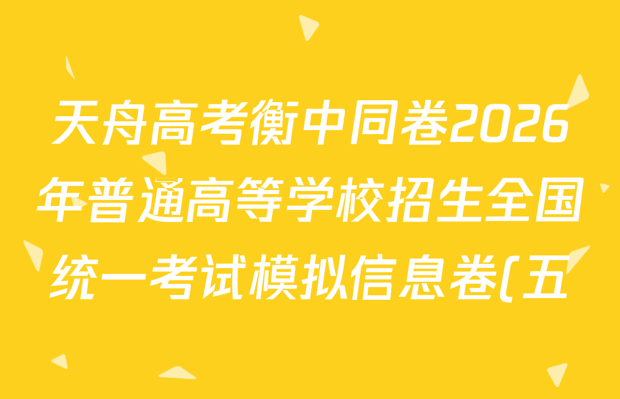 天舟高考衡中同卷2026年普通高等学校招生全国统一考试模拟信息卷(五)5各科试题及答案(含化学(JY) 历史(GY) 物理(山东版)等35份) 天舟高考衡中同卷2026年普通高等学校招生全国统一考试模拟信息卷(五)5各科试题及答案(含化学(JY) 历史(GY) 物理(山东版)等35份)