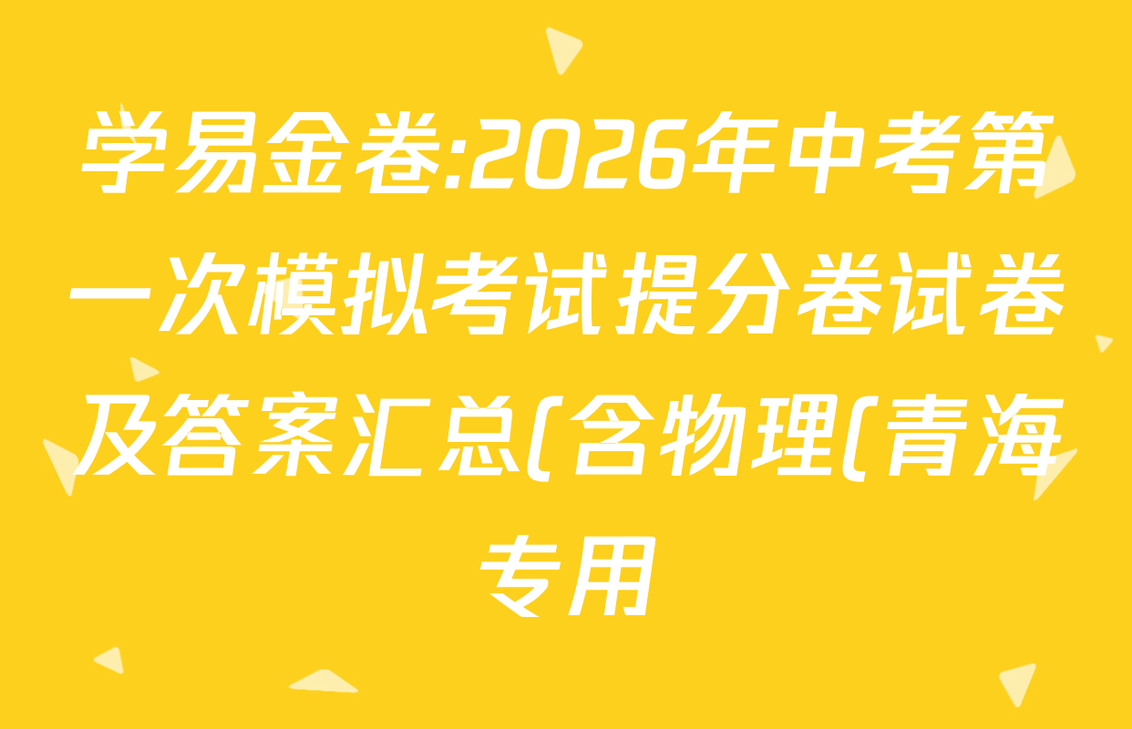 学易金卷:2026年中考第一次模拟考试提分卷试卷及答案汇总(含物理(青海专用) 英语(吉林省卷专用) 道德与法治(深圳专用)等) 学易金卷:2026年中考第一次模拟考试提分卷试卷及答案汇总(含物理(青海专用) 英语(吉林省卷专用) 道德与法治(深圳专用)等)