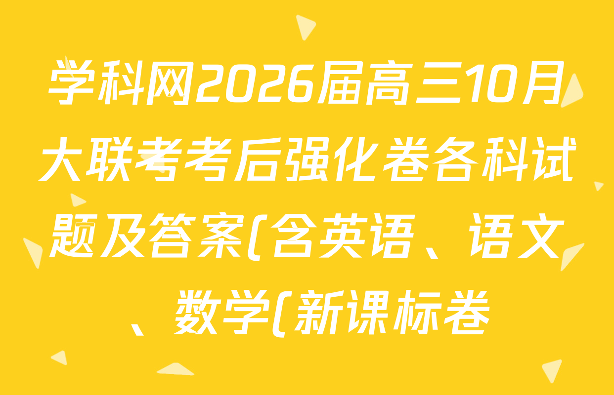 学科网2026届高三10月大联考考后强化卷各科试题及答案(含英语、语文、数学(新课标卷)等) 学科网2026届高三10月大联考考后强化卷各科试题及答案(含英语、语文、数学(新课标卷)等)