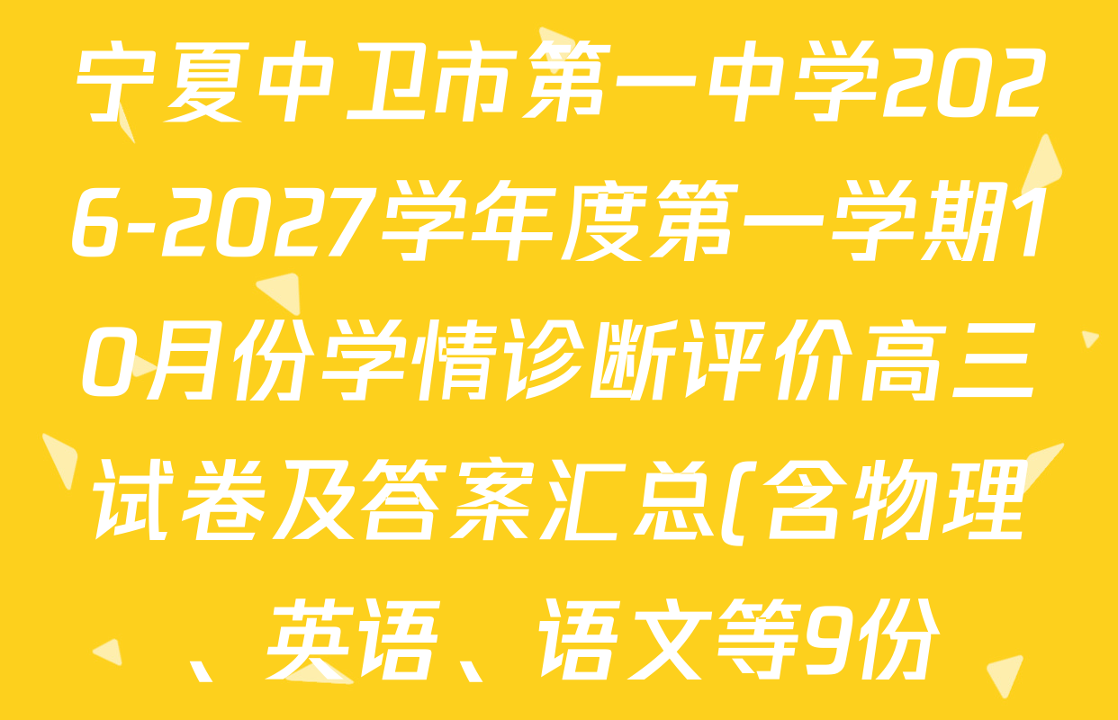 宁夏中卫市第一中学2026-2027学年度第一学期10月份学情诊断评价高三试卷及答案汇总(含物理、英语、语文等9份) 宁夏中卫市第一中学2026-2027学年度第一学期10月份学情诊断评价高三试卷及答案汇总(含物理、英语、语文等9份)